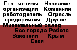 Гтк «метизы › Название организации ­ Компания-работодатель › Отрасль предприятия ­ Другое › Минимальный оклад ­ 25 000 - Все города Работа » Вакансии   . Крым,Саки